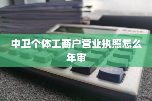 中卫个体工商户营业执照怎么年审
