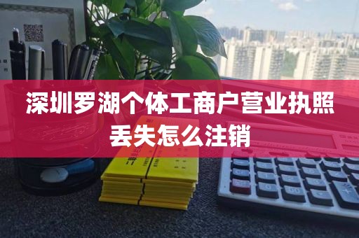 深圳罗湖个体工商户营业执照丢失怎么注销