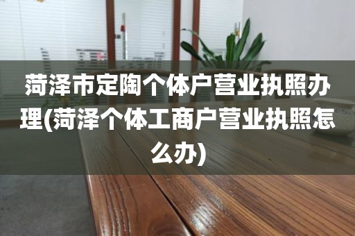 菏泽市定陶个体户营业执照办理(菏泽个体工商户营业执照怎么办)