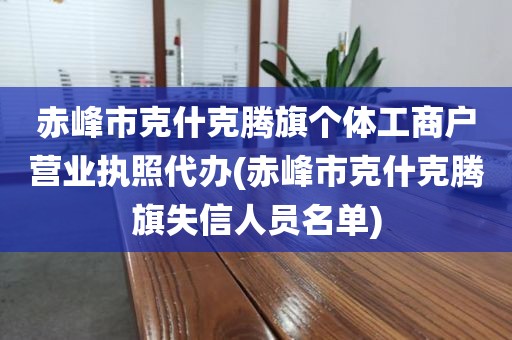 赤峰市克什克腾旗个体工商户营业执照代办(赤峰市克什克腾旗失信人员名单)