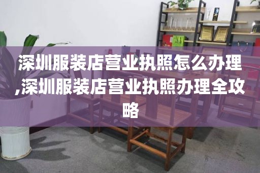深圳服装店营业执照怎么办理,深圳服装店营业执照办理全攻略
