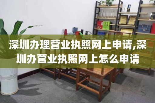 深圳办理营业执照网上申请,深圳办营业执照网上怎么申请