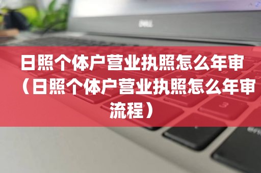 日照个体户营业执照怎么年审(日照个体户营业执照怎么年审流程)