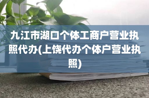 九江市湖口个体工商户营业执照代办(上饶代办个体户营业执照)