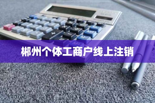 郴州个体工商户线上注销