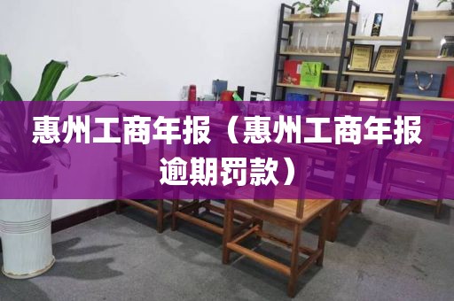 惠州工商年报（惠州工商年报逾期罚款）