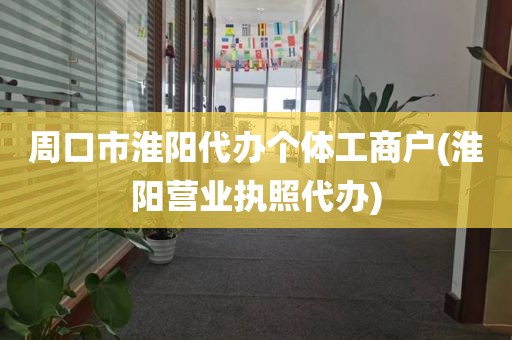 周口市淮阳代办个体工商户(淮阳营业执照代办)