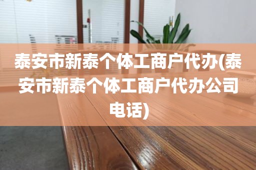 泰安市新泰个体工商户代办(泰安市新泰个体工商户代办公司电话)