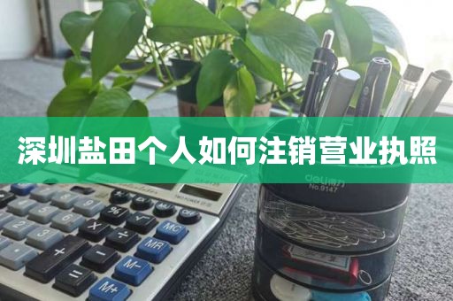 深圳盐田个人如何注销营业执照