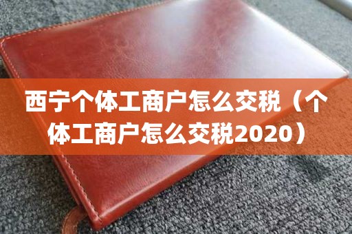 西宁个体工商户怎么交税（个体工商户怎么交税2020）