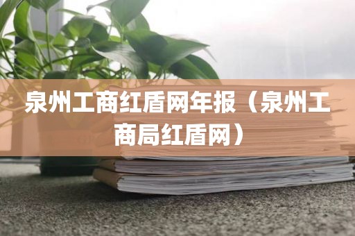 泉州工商红盾网年报（泉州工商局红盾网）