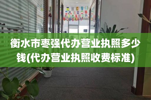 衡水市枣强代办营业执照多少钱(代办营业执照收费标准)
