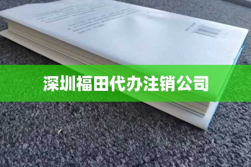 深圳福田代办注销公司