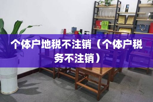 个体户地税不注销(个体户税务不注销)