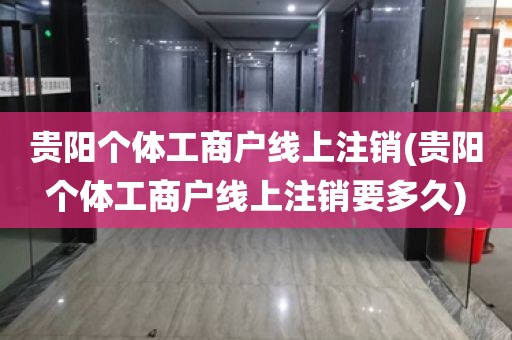 贵阳个体工商户线上注销(贵阳个体工商户线上注销要多久)