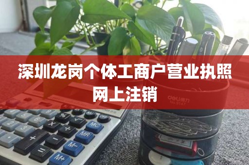 深圳龙岗个体工商户营业执照网上注销