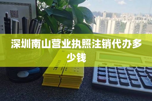 深圳南山营业执照注销代办多少钱