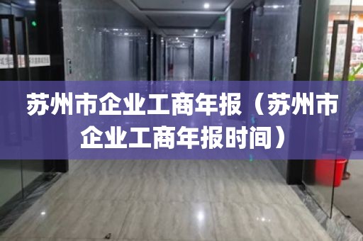 苏州市企业工商年报（苏州市企业工商年报时间）