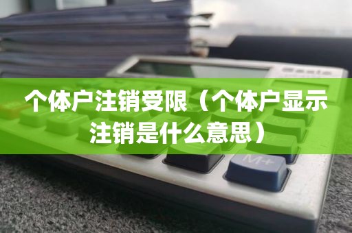 个体户注销受限（个体户显示注销是什么意思）