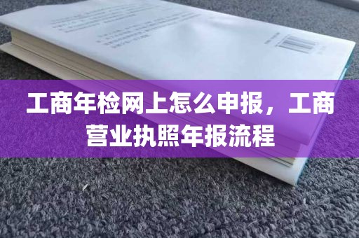 工商年检网上怎么申报，工商营业执照年报流程