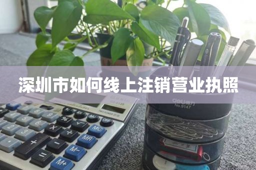 深圳市如何线上注销营业执照