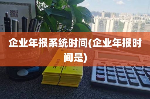 企业年报系统时间(企业年报时间是)