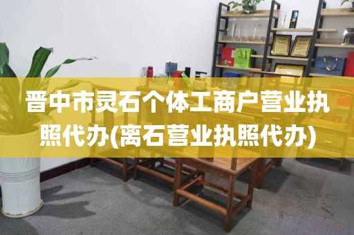 晋中市灵石个体工商户营业执照代办(离石营业执照代办)
