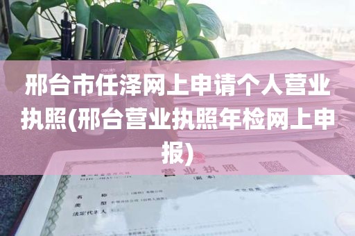 邢台市任泽网上申请个人营业执照(邢台营业执照年检网上申报)