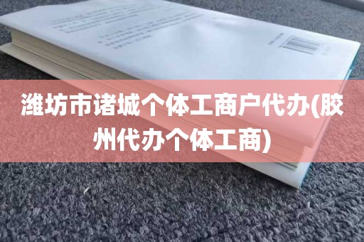 潍坊市诸城个体工商户代办(胶州代办个体工商)