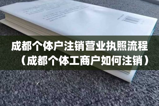 成都个体户注销营业执照流程（成都个体工商户如何注销）
