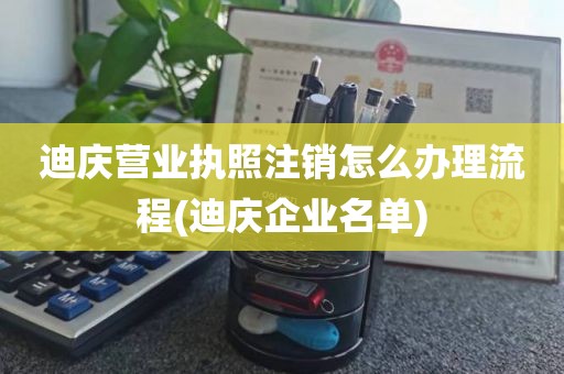 迪庆营业执照注销怎么办理流程(迪庆企业名单)
