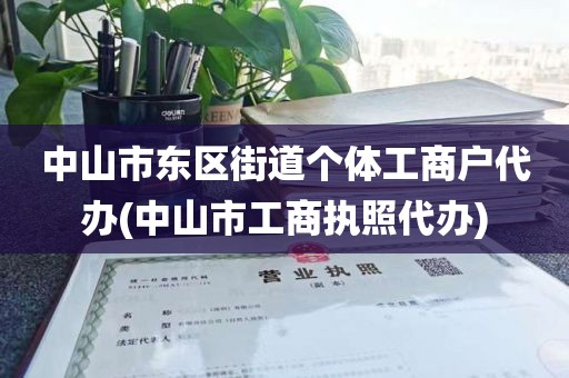中山市东区街道个体工商户代办(中山市工商执照代办)