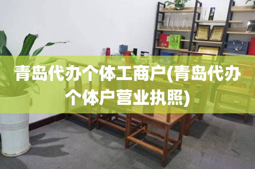青岛代办个体工商户(青岛代办个体户营业执照)