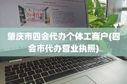 肇庆市四会代办个体工商户(四会市代办营业执照)