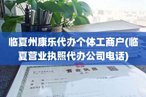临夏州康乐代办个体工商户(临夏营业执照代办公司电话)