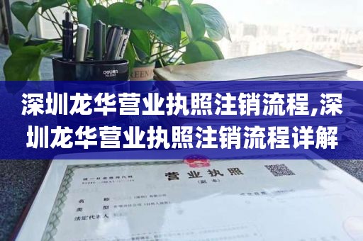 深圳龙华营业执照注销流程,深圳龙华营业执照注销流程详解