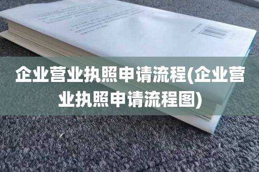 企业营业执照申请流程(企业营业执照申请流程图)