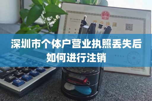 深圳市个体户营业执照丢失后如何进行注销