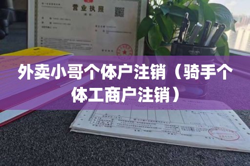 外卖小哥个体户注销（骑手个体工商户注销）