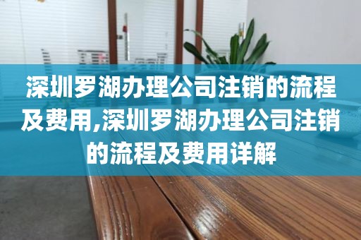 深圳罗湖办理公司注销的流程及费用,深圳罗湖办理公司注销的流程及费用详解