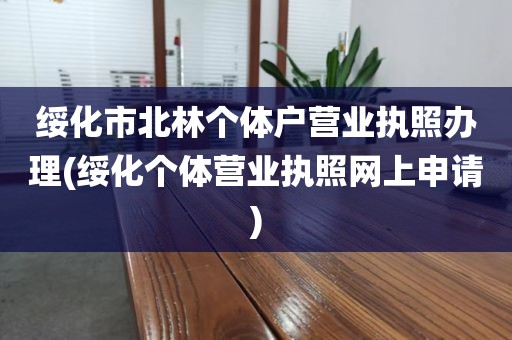 绥化市北林个体户营业执照办理(绥化个体营业执照网上申请)