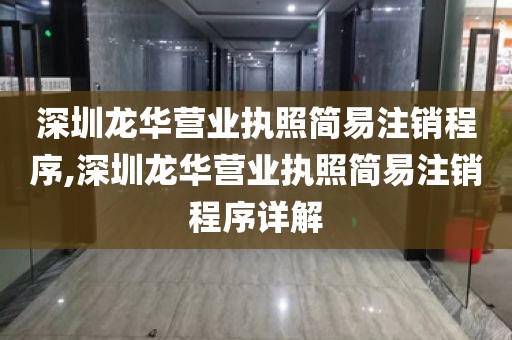 深圳龙华营业执照简易注销程序,深圳龙华营业执照简易注销程序详解