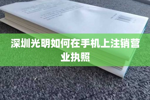 深圳光明如何在手机上注销营业执照