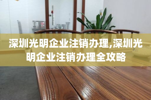深圳光明企业注销办理,深圳光明企业注销办理全攻略