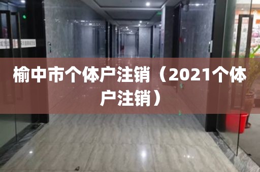 榆中市个体户注销（2021个体户注销）