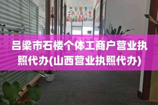 吕梁市石楼个体工商户营业执照代办(山西营业执照代办)