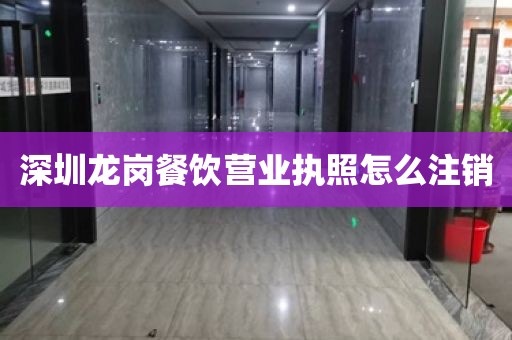 深圳龙岗餐饮营业执照怎么注销