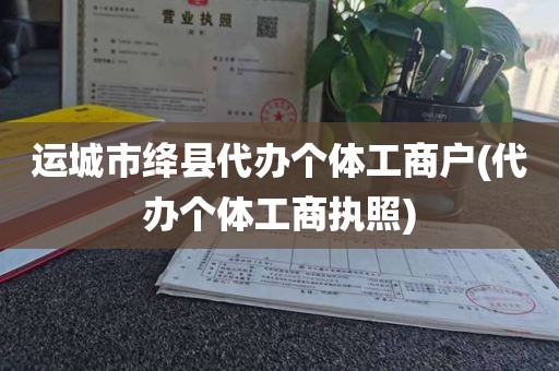 运城市绛县代办个体工商户(代办个体工商执照)