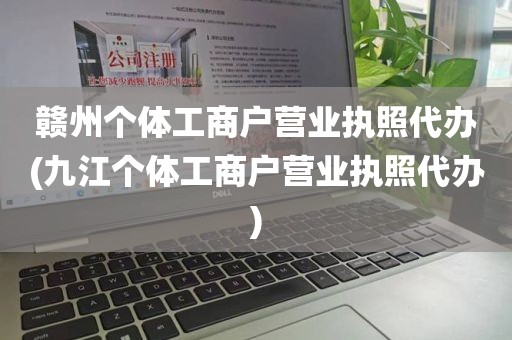 赣州个体工商户营业执照代办(九江个体工商户营业执照代办)