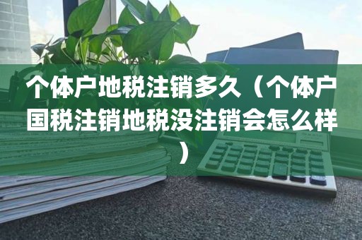 个体户地税注销多久（个体户国税注销地税没注销会怎么样）